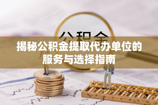 双溪揭秘公积金提取代办单位的服务与选择指南
