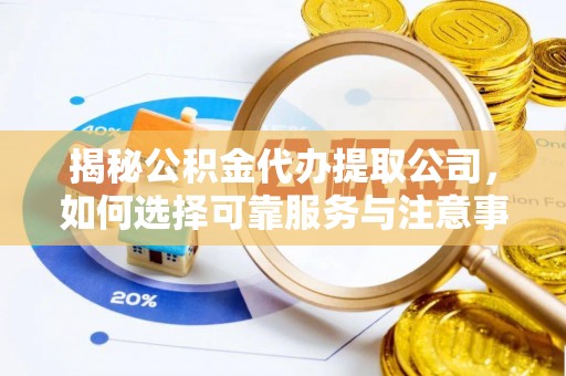 双溪揭秘公积金代办提取公司，如何选择可靠服务与注意事项