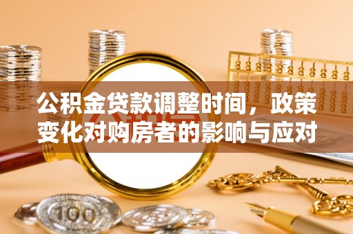 双溪公积金贷款调整时间，政策变化对购房者的影响与应对策略