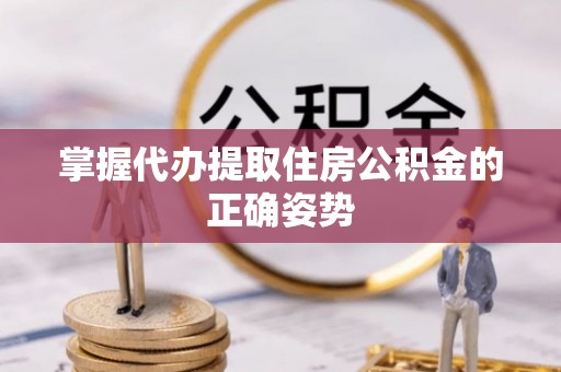 双溪掌握代办提取住房公积金的正确姿势