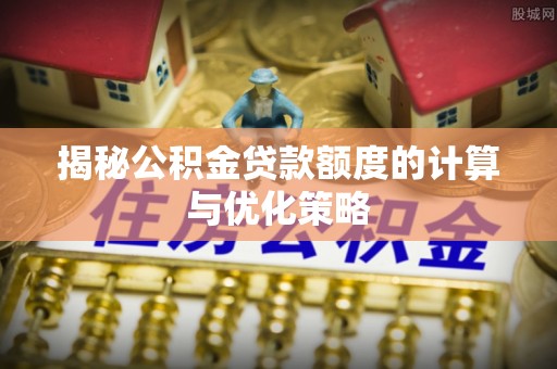 双溪揭秘公积金贷款额度的计算与优化策略