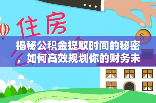 双溪揭秘公积金提取时间的秘密，如何高效规划你的财务未来