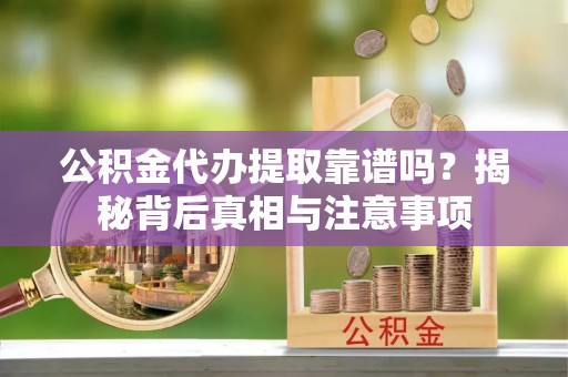 双溪公积金代办提取靠谱吗？揭秘背后真相与注意事项
