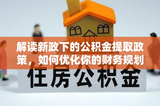 双溪解读新政下的公积金提取政策，如何优化你的财务规划