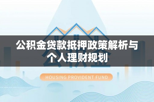 双溪公积金贷款抵押政策解析与个人理财规划