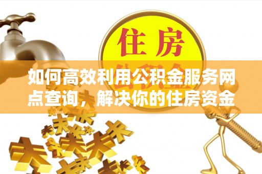 双溪如何高效利用公积金服务网点查询，解决你的住房资金难题