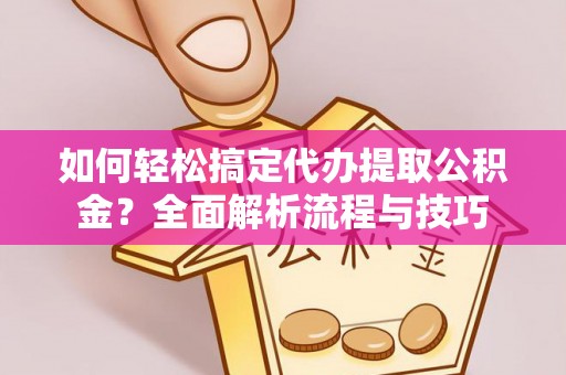 双溪如何轻松搞定代办提取公积金？全面解析流程与技巧