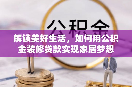 双溪解锁美好生活，如何用公积金装修贷款实现家居梦想