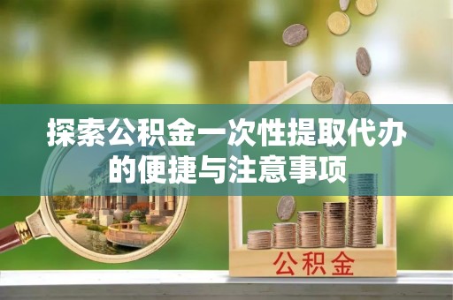 双溪探索公积金一次性提取代办的便捷与注意事项