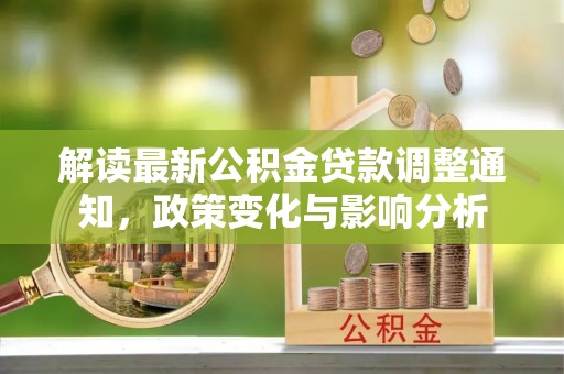 双溪解读最新公积金贷款调整通知，政策变化与影响分析