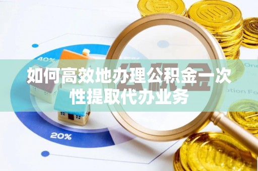 双溪如何高效地办理公积金一次性提取代办业务