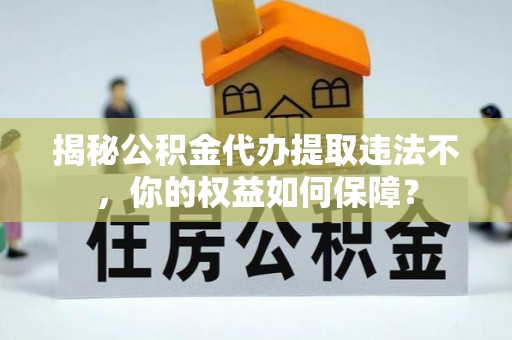 双溪揭秘公积金代办提取违法不，你的权益如何保障？